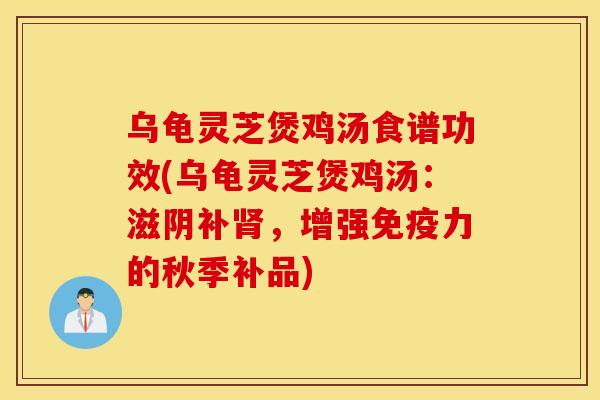 烏龜靈芝煲雞湯食譜功效(烏龜靈芝煲雞湯：滋陰補，增強免疫力的秋季補品)