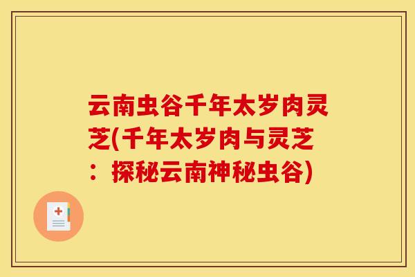 云南蟲谷千年太歲肉靈芝(千年太歲肉與靈芝：探秘云南神秘蟲谷)