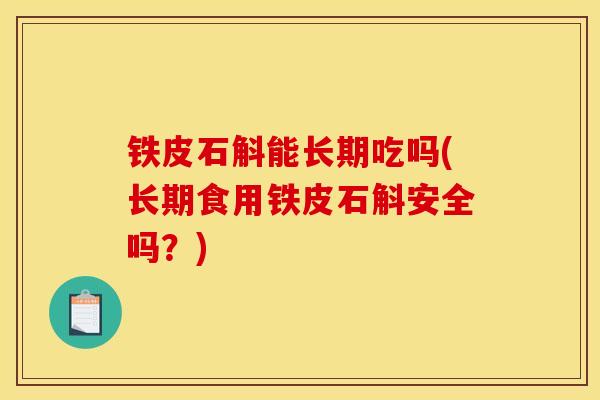 鐵皮石斛能長期吃嗎(長期食用鐵皮石斛安全嗎？)