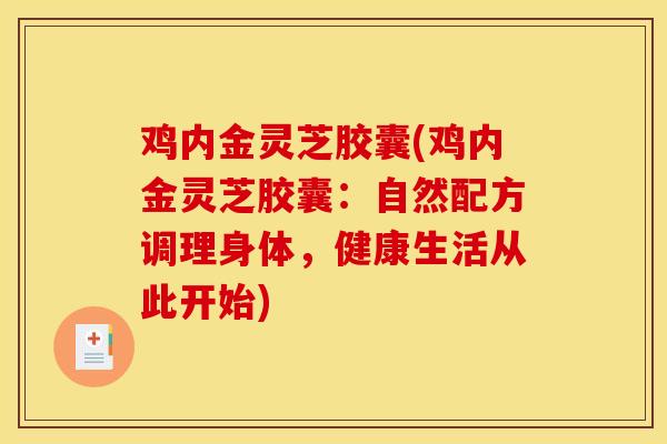 雞內金靈芝膠囊(雞內金靈芝膠囊：自然配方調理身體，健康生活從此開始)