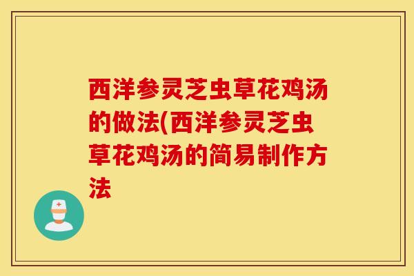 西洋參靈芝蟲草花雞湯的做法(西洋參靈芝蟲草花雞湯的簡易制作方法