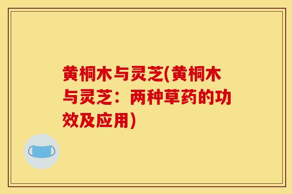 黃桐木與靈芝(黃桐木與靈芝：兩種草藥的功效及應用)