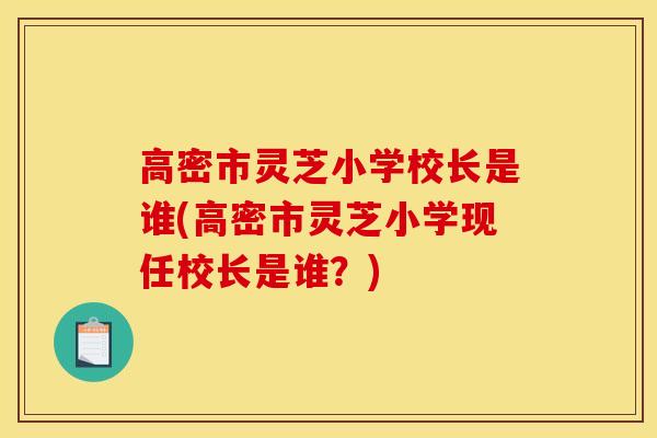 高密市靈芝小學校長是誰(高密市靈芝小學現任校長是誰？)