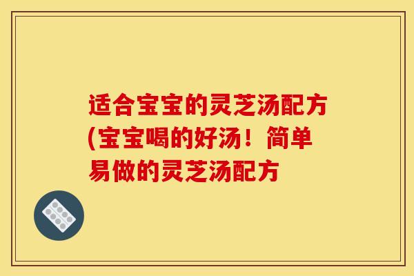 適合寶寶的靈芝湯配方(寶寶喝的好湯！簡單易做的靈芝湯配方