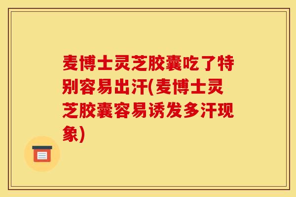 麥博士靈芝膠囊吃了特別容易出汗(麥博士靈芝膠囊容易誘發多汗現象)