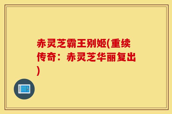 赤靈芝霸王別姬(重續傳奇：赤靈芝華麗復出)