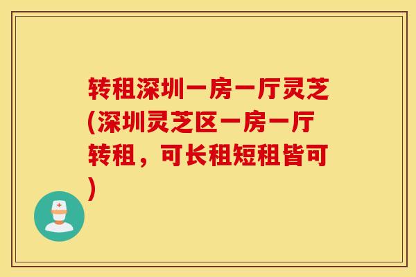 轉租深圳一房一廳靈芝(深圳靈芝區一房一廳轉租，可長租短租皆可)