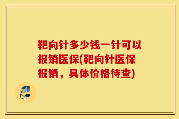 靶向針多少錢一針可以報銷醫保(靶向針醫保報銷，具體價格待查)