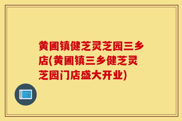 黃圃鎮健芝靈芝園三鄉店(黃圃鎮三鄉健芝靈芝園門店盛大開業)