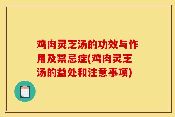 雞肉靈芝湯的功效與作用及禁忌癥(雞肉靈芝湯的益處和注意事項)