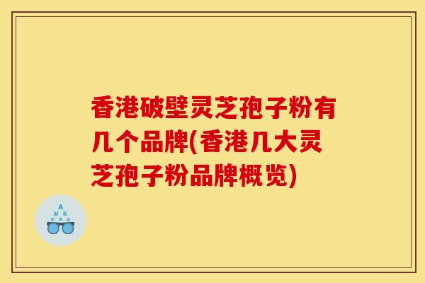 香港破壁靈芝孢子粉有幾個品牌(香港幾大靈芝孢子粉品牌概覽)