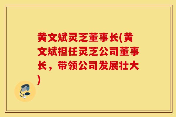 黃文斌靈芝董事長(黃文斌擔任靈芝公司董事長，帶領公司發展壯大)