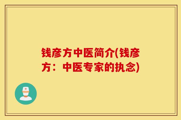 錢彥方中醫簡介(錢彥方：中醫專家的執念)