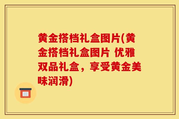 黃金搭檔禮盒圖片(黃金搭檔禮盒圖片 優雅雙品禮盒，享受黃金美味潤滑)