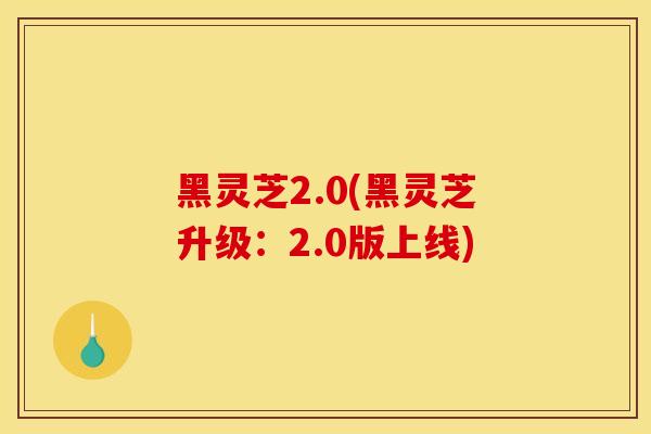 黑靈芝2.0(黑靈芝升級：2.0版上線)