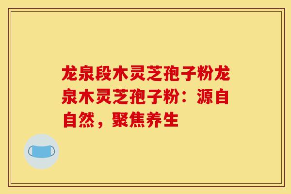 龍泉段木靈芝孢子粉龍泉木靈芝孢子粉：源自自然，聚焦養生