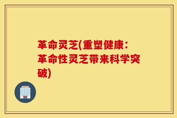 革命靈芝(重塑健康：革命性靈芝帶來科學突破)