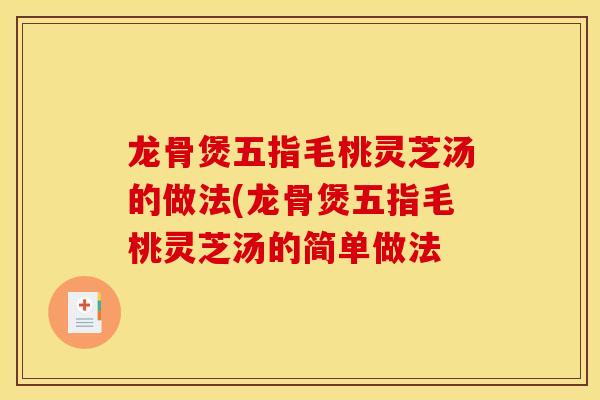 龍骨煲五指毛桃靈芝湯的做法(龍骨煲五指毛桃靈芝湯的簡單做法