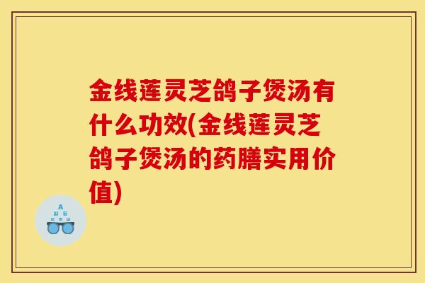 金線蓮靈芝鴿子煲湯有什么功效(金線蓮靈芝鴿子煲湯的藥膳實用價值)