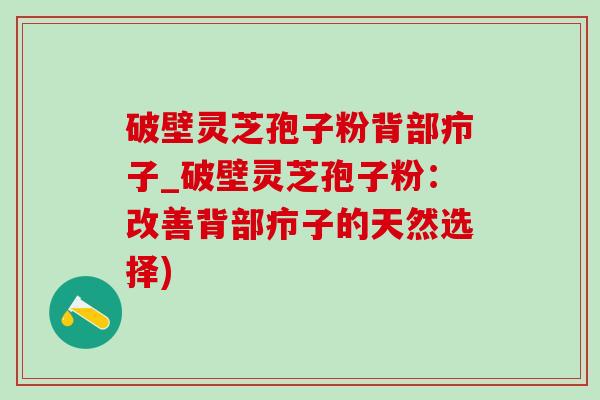 破壁靈芝孢子粉背部癤子_破壁靈芝孢子粉：改善背部癤子的天然選擇)