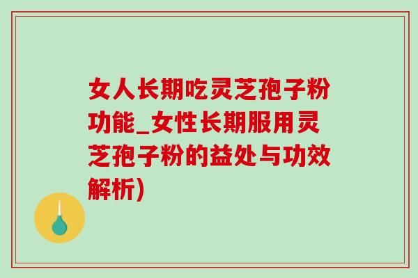 女人長期吃靈芝孢子粉功能_女性長期服用靈芝孢子粉的益處與功效解析)