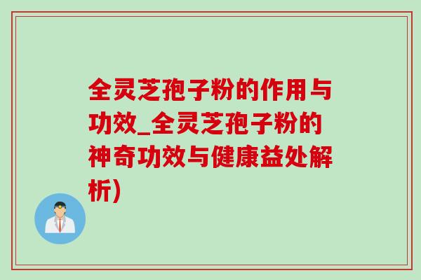 全靈芝孢子粉的作用與功效_全靈芝孢子粉的神奇功效與健康益處解析)