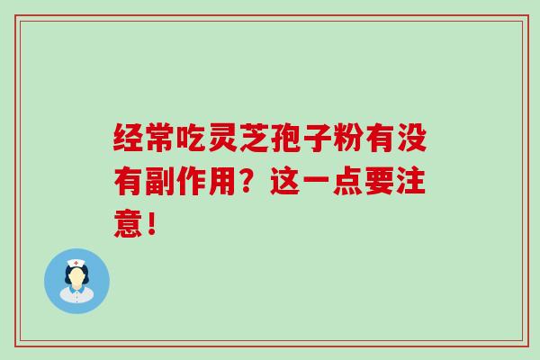 經常吃靈芝孢子粉有沒有副作用？這一點要注意！