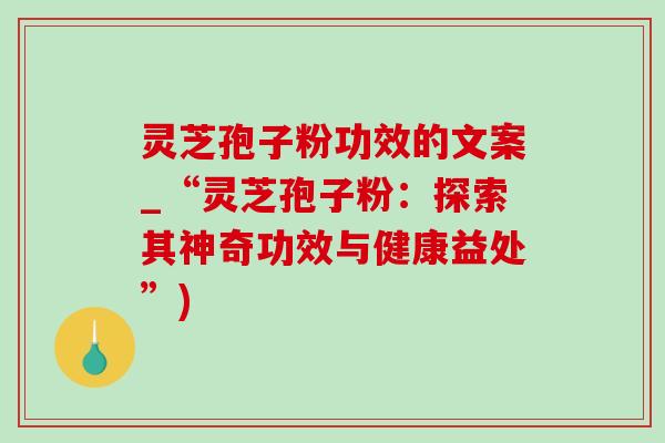 靈芝孢子粉功效的文案_“靈芝孢子粉：探索其神奇功效與健康益處”)