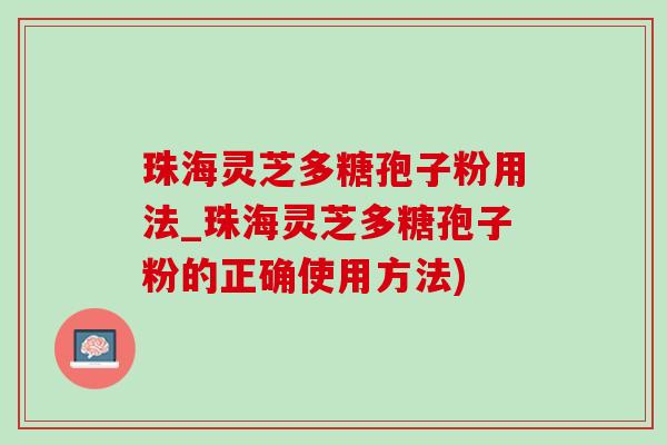 珠海靈芝多糖孢子粉用法_珠海靈芝多糖孢子粉的正確使用方法)