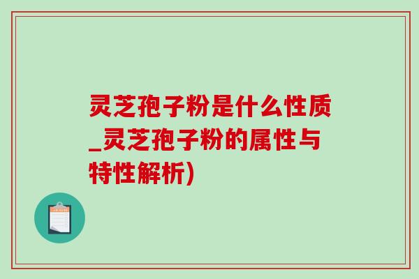 靈芝孢子粉是什么性質_靈芝孢子粉的屬性與特性解析)