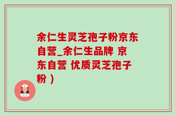 余仁生靈芝孢子粉京東自營_余仁生品牌 京東自營 優質靈芝孢子粉 )