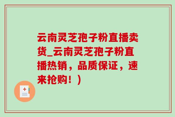 云南靈芝孢子粉直播賣貨_云南靈芝孢子粉直播熱銷，品質保證，速來搶購！)