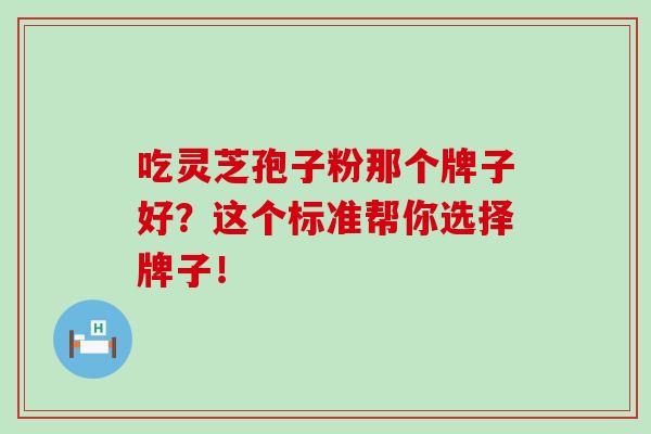 吃靈芝孢子粉那個牌子好？這個標準幫你選擇牌子！