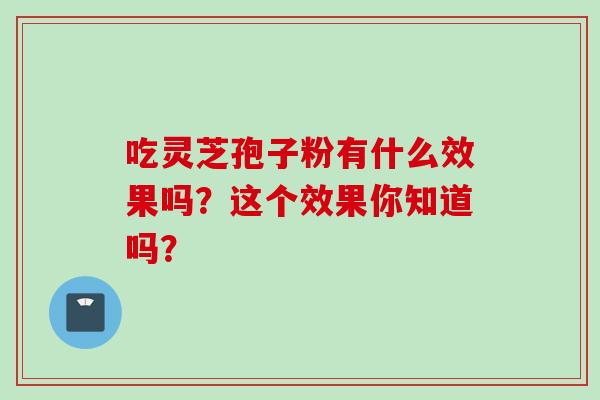 吃靈芝孢子粉有什么效果嗎？這個效果你知道嗎？