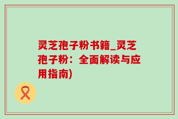 靈芝孢子粉書籍_靈芝孢子粉：全面解讀與應用指南)