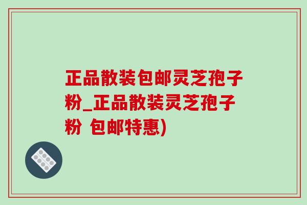 正品散裝包郵靈芝孢子粉_正品散裝靈芝孢子粉 包郵特惠)