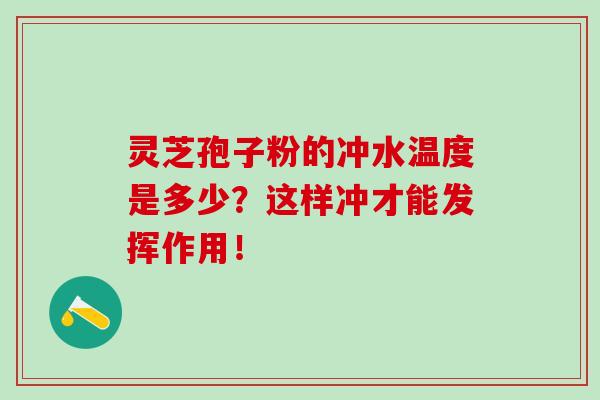 靈芝孢子粉的沖水溫度是多少？這樣沖才能發揮作用！