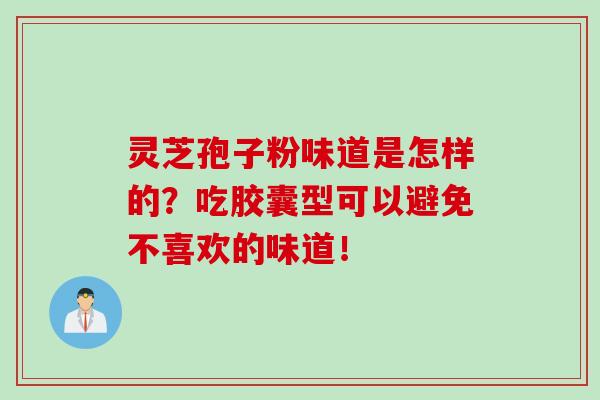 靈芝孢子粉味道是怎樣的？吃膠囊型可以避免不喜歡的味道！