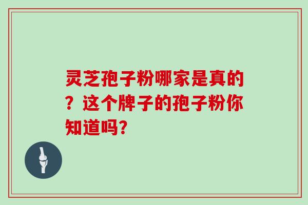 靈芝孢子粉哪家是真的？這個牌子的孢子粉你知道嗎？