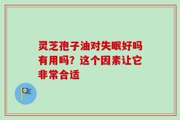 靈芝孢子油對失眠好嗎有用嗎？這個因素讓它非常合適