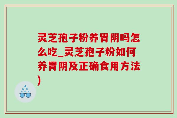 靈芝孢子粉養胃陰嗎怎么吃_靈芝孢子粉如何養胃陰及正確食用方法)