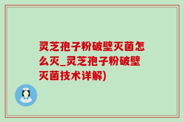 靈芝孢子粉破壁滅菌怎么滅_靈芝孢子粉破壁滅菌技術詳解)