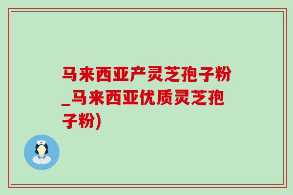 馬來西亞產靈芝孢子粉_馬來西亞優質靈芝孢子粉)