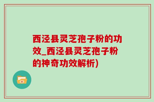 西涇縣靈芝孢子粉的功效_西涇縣靈芝孢子粉的神奇功效解析)