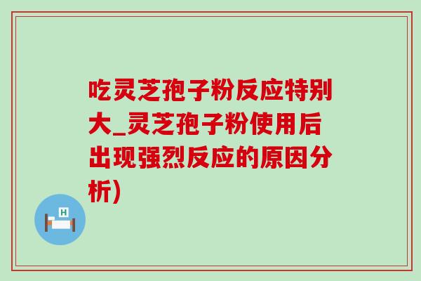 吃靈芝孢子粉反應特別大_靈芝孢子粉使用后出現強烈反應的原因分析)