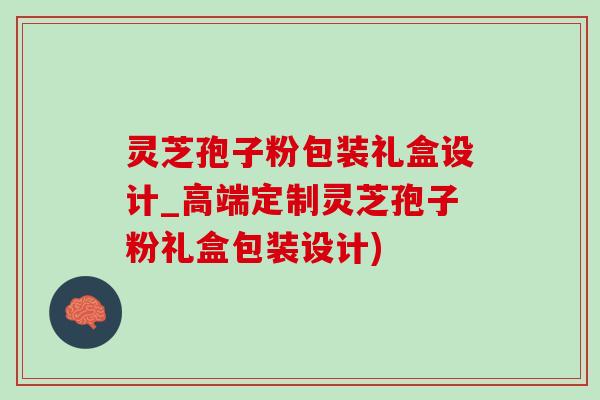 靈芝孢子粉包裝禮盒設計_高端定制靈芝孢子粉禮盒包裝設計)