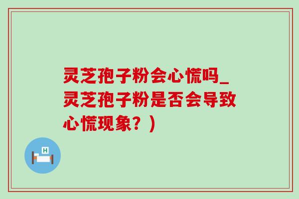 靈芝孢子粉會心慌嗎_靈芝孢子粉是否會導致心慌現象？)