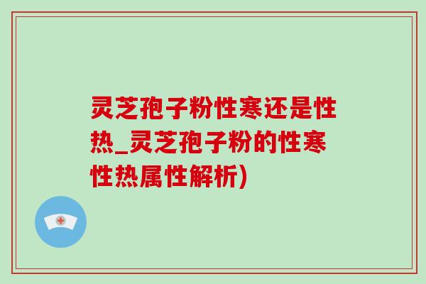 靈芝孢子粉性寒還是性熱_靈芝孢子粉的性寒性熱屬性解析)