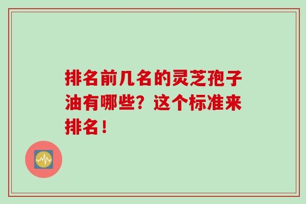 排名前幾名的靈芝孢子油有哪些？這個標準來排名！