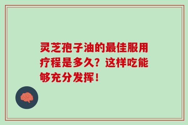 靈芝孢子油的最佳服用療程是多久？這樣吃能夠充分發揮！